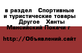  в раздел : Спортивные и туристические товары » Другое . Ханты-Мансийский,Покачи г.